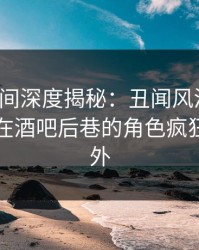 秘语空间深度揭秘：丑闻风波背后，圈内人在酒吧后巷的角色疯狂令人意外