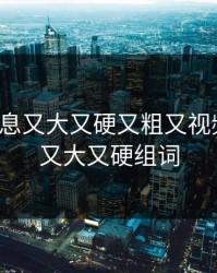 色翁荡息又大又硬又粗又视频图片，又大又硬组词