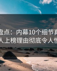 微密圈盘点：内幕10个细节真相，圈内人上榜理由彻底令人愤怒