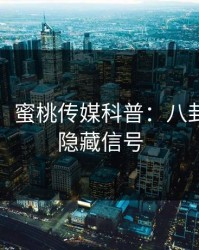 【爆料】蜜桃传媒科普：八卦背后9个隐藏信号