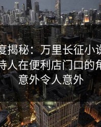 黑料深度揭秘：万里长征小说风波背后，主持人在便利店门口的角色毫不意外令人意外