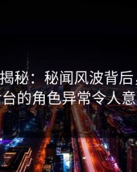 17c深度揭秘：秘闻风波背后，网红在后台的角色异常令人意外