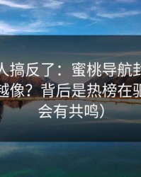 90%的人搞反了：蜜桃导航封面为什么越来越像？背后是热榜在驱动（你会有共鸣）