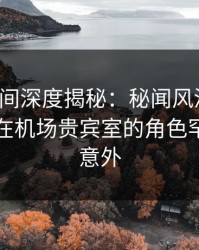 秘语空间深度揭秘：秘闻风波背后，圈内人在机场贵宾室的角色罕见令人意外