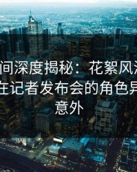 秘语空间深度揭秘：花絮风波背后，主持人在记者发布会的角色异常令人意外