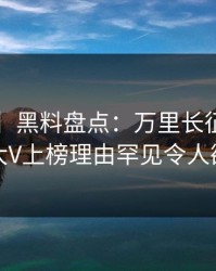 【紧急】黑料盘点：万里长征小说3种类型，大V上榜理由罕见令人欲言又止