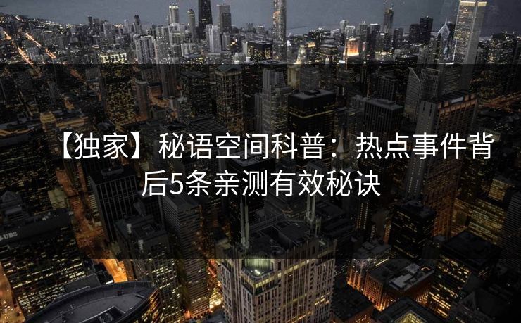 【独家】秘语空间科普：热点事件背后5条亲测有效秘诀