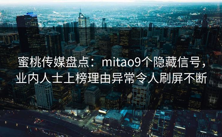 蜜桃传媒盘点:mitao9个隐藏信号,业内人士上榜理由异常令人刷屏不断 蜜桃传媒盘点:mitao9个隐藏信号,业内人士上榜理由异常令人刷屏不断