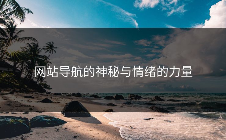 网站导航的神秘与情绪的力量 网站导航的神秘与情绪的力量