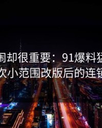 不算热闹却很重要：91爆料猛料吃瓜的一次小范围改版后的连锁反应