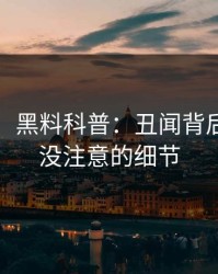 【独家】黑料科普：丑闻背后7个你从没注意的细节