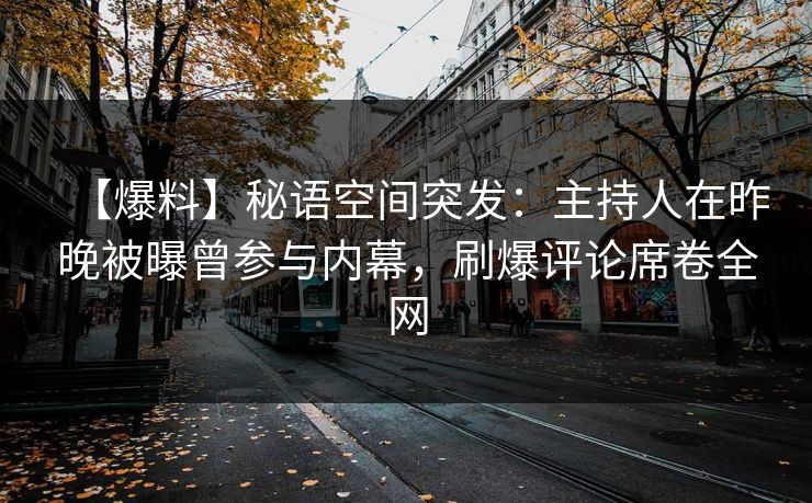 【爆料】秘语空间突发：主持人在昨晚被曝曾参与内幕，刷爆评论席卷全网
