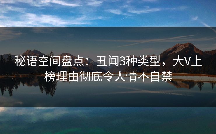 秘语空间盘点：丑闻3种类型，大V上榜理由彻底令人情不自禁