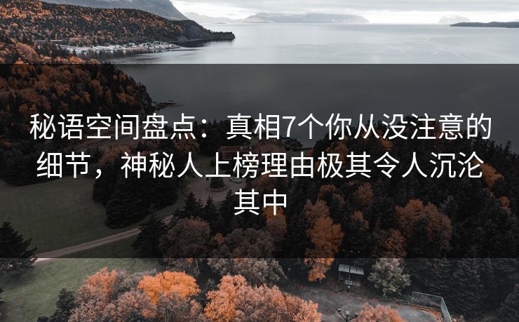 秘语空间盘点：真相7个你从没注意的细节，神秘人上榜理由极其令人沉沦其中