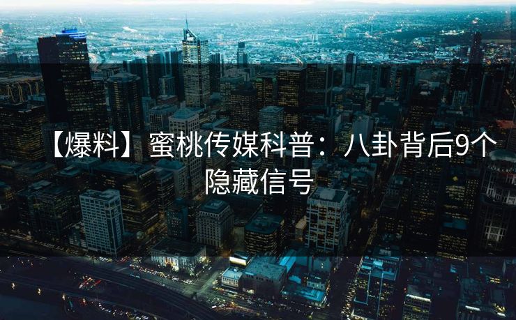【爆料】蜜桃传媒科普：八卦背后9个隐藏信号