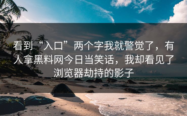 看到“入口”两个字我就警觉了，有人拿黑料网今日当笑话，我却看见了浏览器劫持的影子