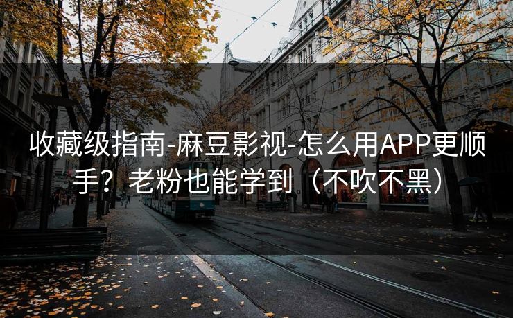 收藏级指南-麻豆影视-怎么用APP更顺手?老粉也能学到(不吹不黑) 收藏级指南-麻豆影视-怎么用APP更顺手?老粉也能学到(不吹不黑)